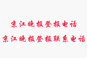 京江晚報登報電話_京江晚報登報聯系電話