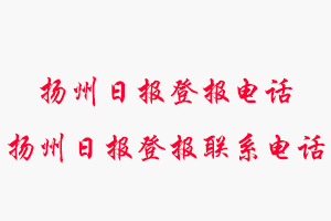 揚(yáng)州日?qǐng)?bào)登報(bào)電話_揚(yáng)州日?qǐng)?bào)登報(bào)聯(lián)系電話