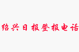 紹興日報登報電話_紹興日報登報聯系電話