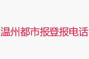 溫州都市報登報電話_溫州都市報登報聯系電話