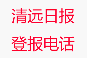 清遠日報登報電話_清遠日報登報聯系電話