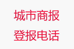 城市商報登報電話_城市商報登報聯(lián)系電話