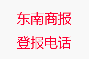 東南商報登報電話_東南商報登報聯(lián)系電話