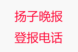 揚(yáng)子晚報(bào)登報(bào)電話_揚(yáng)子晚報(bào)登報(bào)聯(lián)系電話