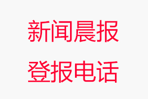 新聞晨報(bào)登報(bào)電話_新聞晨報(bào)登報(bào)聯(lián)系電話