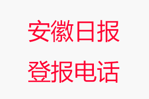 安徽日報登報電話_安徽日報登報聯系電話