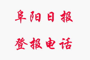 阜陽(yáng)日?qǐng)?bào)登報(bào)電話_阜陽(yáng)日?qǐng)?bào)登報(bào)聯(lián)系電話