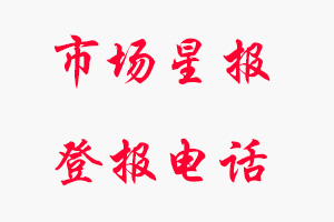 市場(chǎng)星報(bào)登報(bào)電話(huà)_市場(chǎng)星報(bào)登報(bào)聯(lián)系電話(huà)