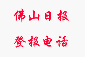 佛山日報登報電話_佛山日報登報聯系電話