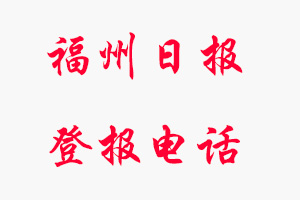 福州日?qǐng)?bào)登報(bào)電話_福州日?qǐng)?bào)登報(bào)聯(lián)系電話