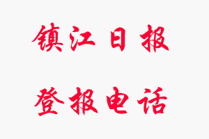 鎮江日報登報電話_鎮江日報登報聯系電話