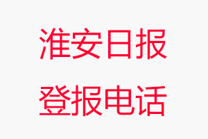 淮安日報登報電話_淮安日報登報聯系電話