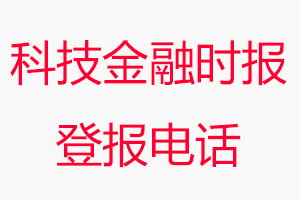 科技金融時(shí)報(bào)登報(bào)電話_科技金融時(shí)報(bào)登報(bào)聯(lián)系電話