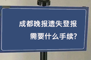 成都晚報遺失登報需要什么手續找我要登報網