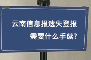 云南信息報(bào)遺失登報(bào)需要什么手續(xù)找我要登報(bào)網(wǎng)