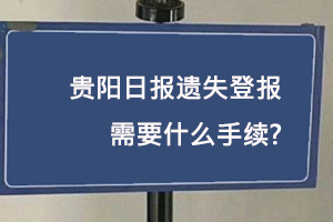 貴陽日報遺失登報需要什么手續找我要登報網