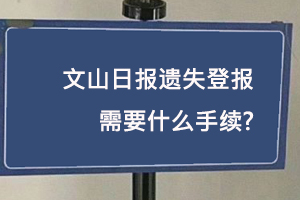 文山日報遺失登報需要什么手續找我要登報網