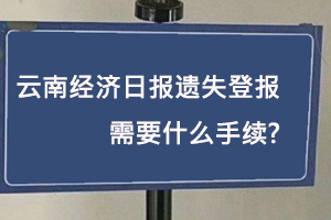 云南經(jīng)濟日報遺失登報需要什么手續(xù)找我要登報網(wǎng)