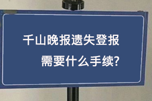 千山晚報(bào)遺失登報(bào)需要什么手續(xù)找我要登報(bào)網(wǎng)