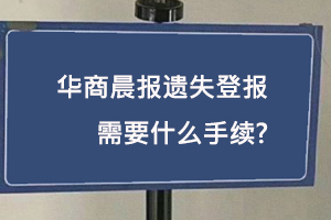 華商晨報(bào)遺失登報(bào)需要什么手續(xù)找我要登報(bào)網(wǎng)