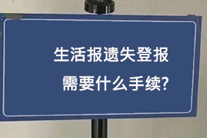 生活報遺失登報需要什么手續找我要登報網