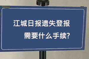 江城日報遺失登報需要什么手續找我要登報網