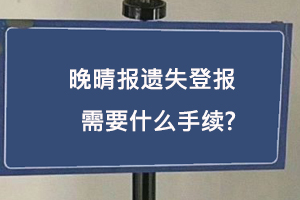 晚晴報遺失登報需要什么手續找我要登報網