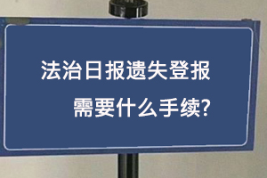 法治日報遺失登報需要什么手續(xù)找我要登報網(wǎng)