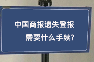 中國商報遺失登報需要什么手續找我要登報網