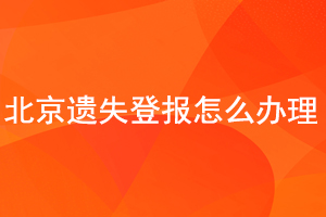 北京遺失登報怎么辦理找我要登報網