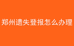 鄭州遺失登報怎么辦理找我要登報網