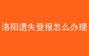 洛陽遺失登報怎么辦理找我要登報網