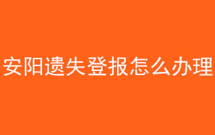 安陽遺失登報怎么辦理找我要登報網