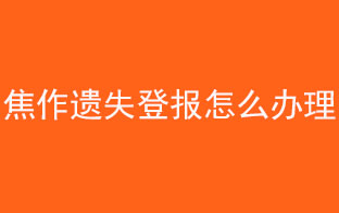 焦作遺失登報怎么辦理找我要登報網(wǎng)