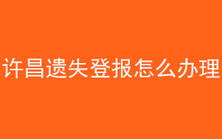 許昌遺失登報(bào)怎么辦理找我要登報(bào)網(wǎng)