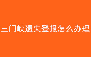 三門峽遺失登報怎么辦理找我要登報網