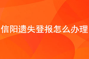 信陽遺失登報怎么辦理找我要登報網(wǎng)