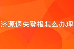 濟源遺失登報怎么辦理找我要登報網