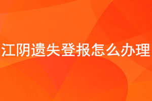 江陰遺失登報怎么辦理找我要登報網