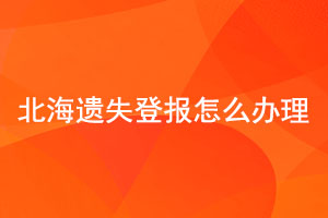 北海遺失登報怎么辦理找我要登報網(wǎng)