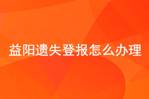 益陽遺失登報怎么辦理找我要登報網