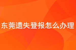 東莞遺失登報怎么辦理找我要登報網