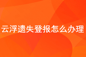 云浮遺失登報(bào)怎么辦理找我要登報(bào)網(wǎng)