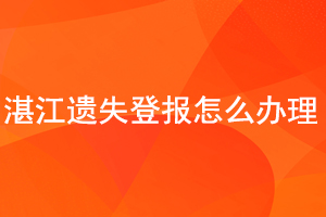  湛江遺失登報怎么辦理找我要登報網