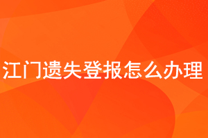 江門(mén)遺失登報(bào)怎么辦理找我要登報(bào)網(wǎng)