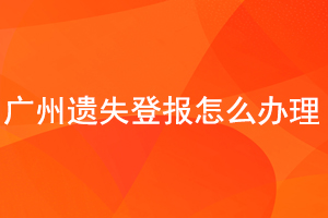 廣州遺失登報怎么辦理找我要登報網(wǎng)