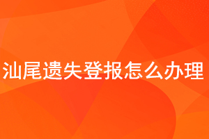 汕尾遺失登報怎么辦理找我要登報網