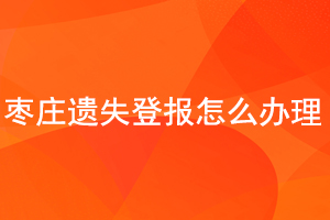 棗莊遺失登報怎么辦理找我要登報網