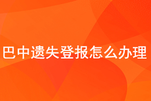 巴中遺失登報(bào)怎么辦理找我要登報(bào)網(wǎng)