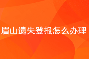 眉山遺失登報怎么辦理找我要登報網